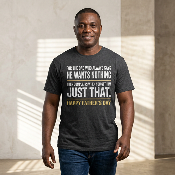 For the Dad Who Wants Nothing – Funny Father’s Day Tee