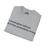I Would Agree With You… – Humor Tee