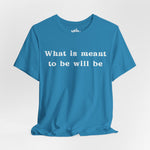 What Is Meant to Be Will Be – Inspirational Statement Tee