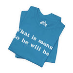 What Is Meant to Be Will Be – Inspirational Statement Tee