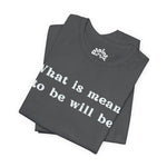 What Is Meant to Be Will Be – Inspirational Statement Tee