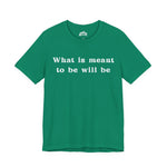 What Is Meant to Be Will Be – Inspirational Statement Tee