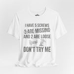I Have 5 Screws… Don’t Try Me – Funny Statement Tee