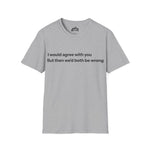 I Would Agree With You… – Humor Tee