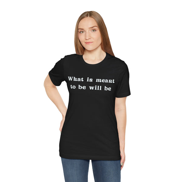 What Is Meant to Be Will Be – Inspirational Statement Tee