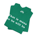 What Is Meant to Be Will Be – Inspirational Statement Tee