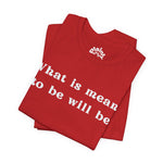 What Is Meant to Be Will Be – Inspirational Statement Tee