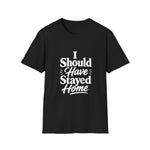 I Should Have Stayed Home T-Shirt