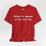 What Is Meant to Be Will Be – Inspirational Statement Tee
