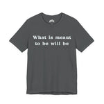 What Is Meant to Be Will Be – Inspirational Statement Tee