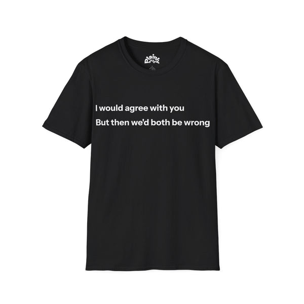 I Would Agree With You… – Humor Tee